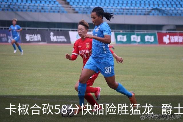 卡椒合砍58分快船险胜猛龙 爵士力克掘金3连胜
