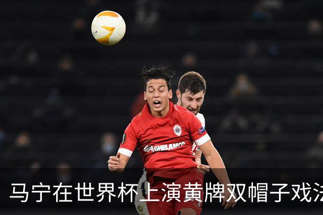 马宁在世界杯上演黄牌双帽子戏法，中国裁判组亮相世界杯！